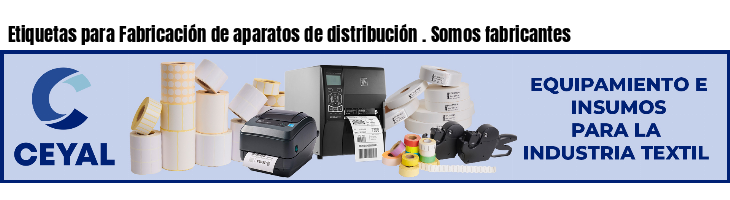 Etiquetas para Fabricación de aparatos de distribución . Somos fabricantes