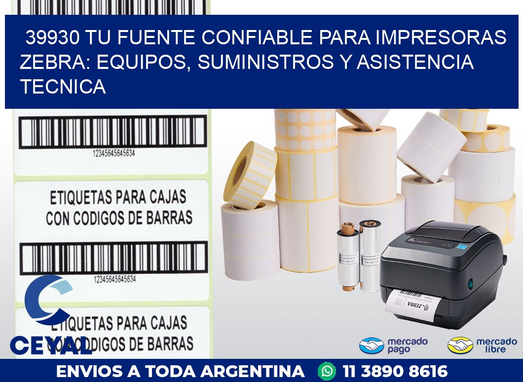 39930 TU FUENTE CONFIABLE PARA IMPRESORAS ZEBRA: EQUIPOS, SUMINISTROS Y ASISTENCIA TECNICA