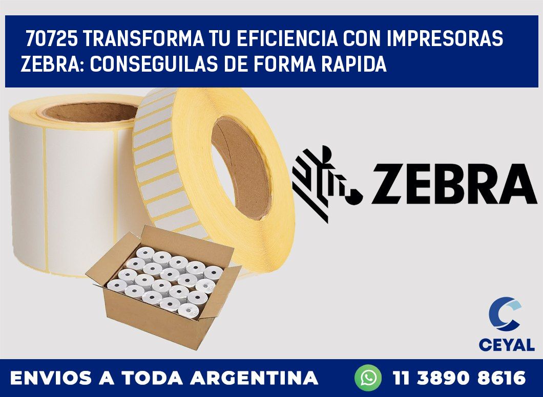 70725 TRANSFORMA TU EFICIENCIA CON IMPRESORAS ZEBRA: CONSEGUILAS DE FORMA RAPIDA