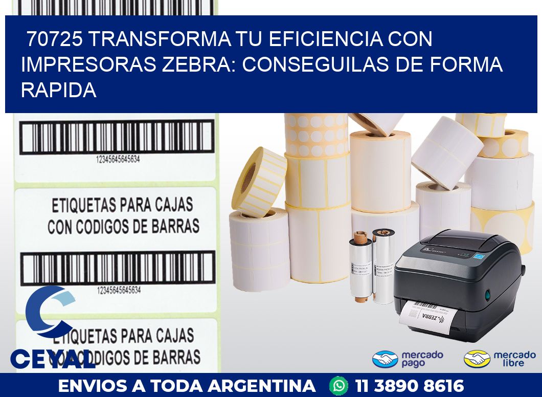 70725 TRANSFORMA TU EFICIENCIA CON IMPRESORAS ZEBRA: CONSEGUILAS DE FORMA RAPIDA