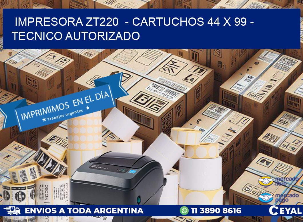 IMPRESORA ZT220 - CARTUCHOS 44 x 99 - TECNICO AUTORIZADO